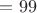 $= 99$