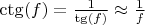 \ctg(f) = \frac{1}{\tg(f)} \approx \frac 1 f