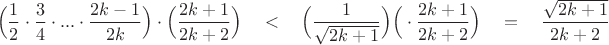 $$ \begin{align*}\Big(\frac{1}{2}\cdot\frac{3}{4}\cdot...\cdot \frac{2k-1}{2k}\Big)\cdot \Big(\frac{2k+1}{2k+2}\Big)\quad  &< \quad  \Big(\frac{1}{\sqrt{2k+1}}\Big)\Big(\cdot \frac{2k+1}{2k+2}\Big)\quad =\quad \frac{\sqrt{2k+1}}{2k+2}\end{align*}$$