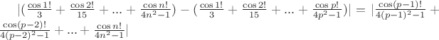 $|(\frac{\cos 1 !}{3}+\frac{\cos 2 !}{15}+...+\frac{\cos n !}{4n^2-1})-(\frac{\cos 1 !}{3}+\frac{\cos 2 !}{15}+...+\frac{\cos p !}{4p^2-1})|=|\frac{\cos (p-1) !}{4(p-1)^2-1}+\frac{\cos (p-2) !}{4(p-2)^2-1}+...+\frac{\cos n !}{4n^2-1}|$