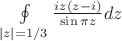 $\[
\oint\limits_{|z| = 1/3} {\frac{{iz(z - i)}}
{{\sin \pi z}}dz} 
\]
$