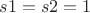 $s1 = s2 = 1$