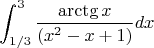 $$\int_{1/3}^{3}\frac{\arctg x} { (x^2 - x +1) }dx$$