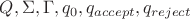 $Q, \Sigma, \Gamma, q_0, q_{accept}, q_{reject}$