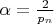$\alpha=\frac{2}{p_n}$