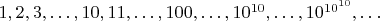 $1,2,3,\dots,10,11,\dots,100,\dots,10^{10},\dots,10^{10^{10}},\dots$