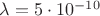 $\lambda=5\cdot 10^{-10}$
