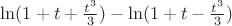 $ \ln(1+t+\frac{t^3}{3} )-\ln(1+t-\frac{t^3}{3} ) $