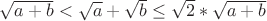 $\sqrt{a+b}<\sqrt{a}+\sqrt{b}\le\sqrt{2}*\sqrt{a+b}$