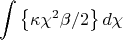 $$\int\limits_{}^{}\left\lbrace\kappa\chi^2\beta/{2}\right\rbrace d\chi$$