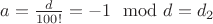 $a=\frac{d}{100!}=-1\mod d=d_2$