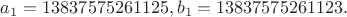 $a_1=13837575261125,b_1=13837575261123.$
