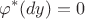 $$\varphi^*(dy)=0$$