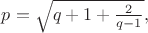 $p=\sqrt{q+1+\frac 2{q-1}},$ $p=\sqrt{q+1+\frac 2{q-1}},$