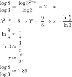 $$\begin{align}
\frac {\log 8}{\log 3}&=\frac {\log 3^{2-x}}{\log 3}=2-x\\
3^{2-x}&=8\Rightarrow 3^x=\frac{9}{8}\Rightarrow x=\frac{\ln\frac{9}{8}}{\ln 3}\\
\ln\frac{9}{8}&\approx \frac{1}{8}\\
\ln 3&\approx \frac{3}{e}\\
x&\approx \frac{e}{24}\\
\frac {\log 8}{\log 3}&\approx 1.89
\end{align}$$