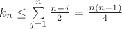 $k_n \leq \sum\limits_{j=1}^n \frac{n-j}{2} = \frac{n(n-1)}{4}$ $k_n \leq \sum\limits_{j=1}^n \frac{n-j}{2} = \frac{n(n-1)}{4}$
