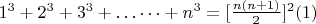 $ 1^3 + 2^3 + 3^3 + &hellip;&hellip;+ n^3 = [\frac{n(n + 1)}{2}] ^2\engo(1)$