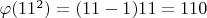 $\varphi(11^ 2) = (11 - 1)11 =110$