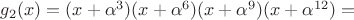 $g_2(x)=(x+\alpha^3)(x+\alpha^6)(x+\alpha^9)(x+\alpha^{12})=$