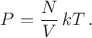 $P=\dfrac{N}{V}\, kT \, .$