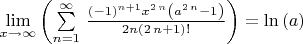 $\lim \limits _{x\rightarrow \infty } \left( \sum \limits  _{n=1}^{\infty } \,{\frac { \left( -1 \right) ^{n+1}{x}^{2\,n} \left( {a}^{2\,n}-1 \right) }{2n \left( 2\,n+1 \right) !}} \right) =\ln  \left( a \right) $