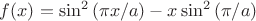 $ \displaystyle f(x)=\sin^2\left(\pi x/a \right) -x\sin^2\left(\pi /a \right)$