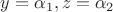 $y=\alpha_1, z=\alpha_2$