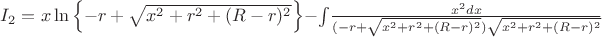 $I_2=x\ln\left\lbrace-r+\sqrt{x^2+r^2+(R-r)^2}\right\rbrace-\int_{}{}\frac{x^2dx}{(-r+\sqrt{x^2+r^2+(R-r)^2}) \sqrt{x^2+r^2+(R-r)^2}}$