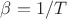 $\beta = 1/T$