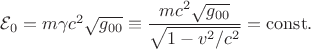 $\mathcal{E}_0=m\gamma c^2\sqrt{g_{00}}\equiv\dfrac{mc^2\sqrt{g_{00}}}{\sqrt{1-v^2/c^2}}=\mathrm{const}.$