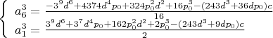 $$\left\{
\begin{array}{lcl}
a_6^3=\frac{-3^9d^6+4374d^4p_0+324p_0^2d^2+16p_0^3-(243d^3+36dp_0)c}{16} \\ a_1^3=\frac{3^9d^6+3^7d^4p_0+162p_0^2d^2+2p_0^3-(243d^3+9dp_0)c}{2} \\
\end{array}
\right.$$