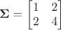 $\mathbf{\Sigma} = \begin{bmatrix}
 1 & 2 \\
 2 & 4
\end{bmatrix}$