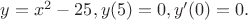 $y=x^2-25, y(5)=0, y'(0)=0.$