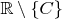$\mathbb R\setminus\{C\}$