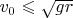 $v_0 \leqslant \sqrt{gr}$
