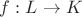 $f:L\rightarrow K$