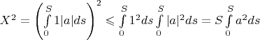 $X^2=\left(\int\limits_0^S 1|a|ds\right)^2\leqslant \int\limits_0^S 1^2 ds \int\limits_0^S |a|^2 ds =S\int\limits_0^S a^2 ds$