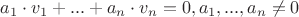 $ a_1 \cdot v_1 + ... + a_n \cdot v_n = 0, a_1, ..., a_n \ne 0 $ $ a_1 \cdot v_1 + ... + a_n \cdot v_n = 0, a_1, ..., a_n \ne 0 $