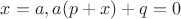 $x = a, a(p + x) + q = 0$