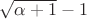 $\sqrt{\alpha+1} - 1$