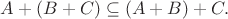 $A+(B+C)\subseteq(A+B)+C.$