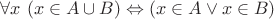 $\forall x\ (x \in A \cup B) \Leftrightarrow (x \in A \vee x \in B)$
