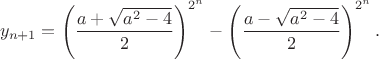 $$y_{n+1} =\left(\frac{a+\sqrt{a^2-4}}{2}\right)^{2^n} - \left(\frac{a-\sqrt{a^2-4}}{2}\right)^{2^n}.$$
