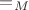 ${=}_M$
