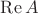 $\operatorname{Re} A$