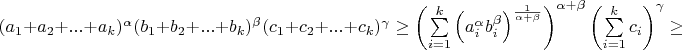 $(a_1+a_2+...+a_k)^{\alpha}(b_1+b_2+...+b_k)^{\beta}(c_1+c_2+...+c_k)^{\gamma}\geq\left(\sum\limits_{i=1}^k\left(a_i^{\alpha}b_i^{\beta}\right)^{\frac{1}{\alpha+\beta}}\right)^{\alpha+\beta}\left(\sum\limits_{i=1}^kc_i\right)^{\gamma}\geq$