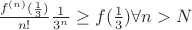 $\frac{f^{(n)}(\frac{1}{3})}{n!}\frac{1}{3^n}\ge f(\frac{1}{3}) \forall n>N$