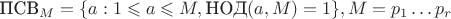 $\text{ПСВ}_M=\{a:1\leqslant a\leqslant M, \text{НОД}(a,M)=1\}, M=p_1\ldots p_r$