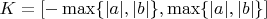 $K = [-\max\{|a|,|b|\}, \max\{|a|,|b|\}]$