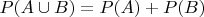 $P(A\cup B)=P(A)+P(B)$